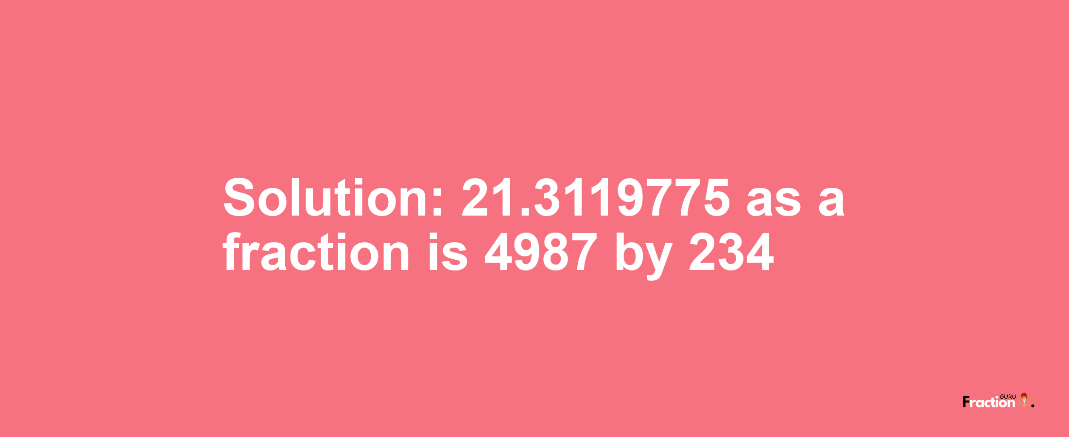 Solution:21.3119775 as a fraction is 4987/234